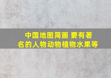 中国地图简画 要有著名的人物动物植物水果等